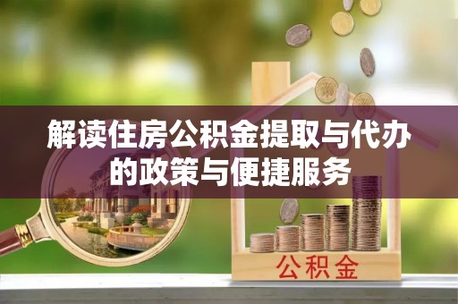 墨江解读住房公积金提取与代办的政策与便捷服务