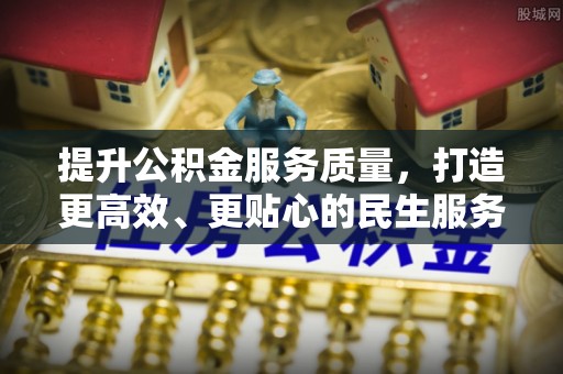 墨江提升公积金服务质量，打造更高效、更贴心的民生服务体验