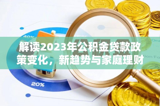 墨江解读2023年公积金贷款政策变化，新趋势与家庭理财规划