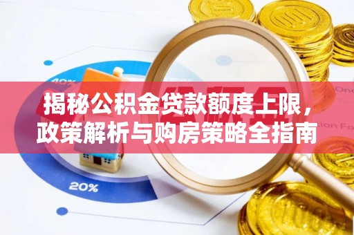 墨江揭秘公积金贷款额度上限，政策解析与购房策略全指南