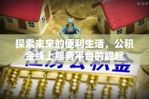 墨江探索未来的便利生活，公积金线上服务平台的崛起