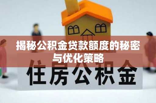 墨江揭秘公积金贷款额度的秘密与优化策略