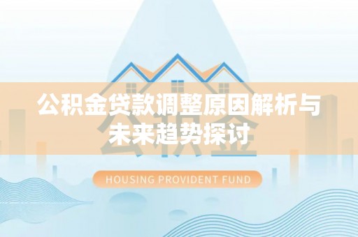 墨江公积金贷款调整原因解析与未来趋势探讨