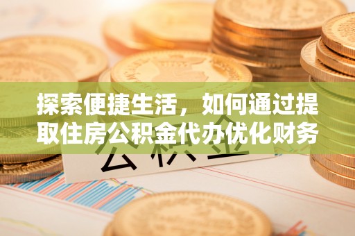 墨江探索便捷生活，如何通过提取住房公积金代办优化财务规划