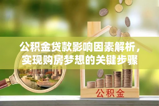 墨江公积金贷款影响因素解析，实现购房梦想的关键步骤