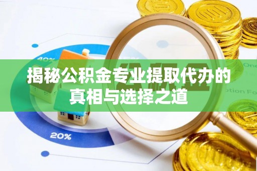 墨江揭秘公积金专业提取代办的真相与选择之道