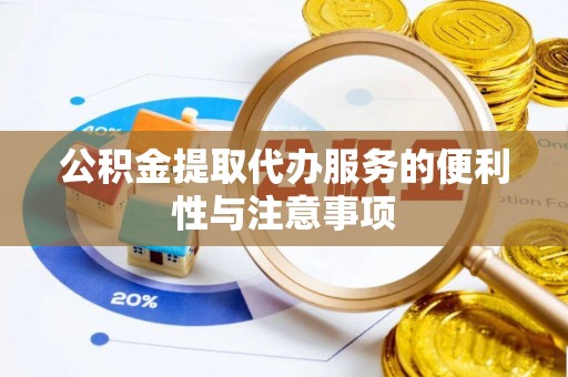 墨江公积金提取代办服务的便利性与注意事项