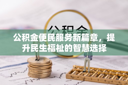 墨江公积金便民服务新篇章，提升民生福祉的智慧选择