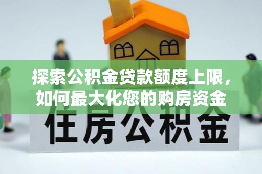 墨江探索公积金贷款额度上限，如何最大化您的购房资金