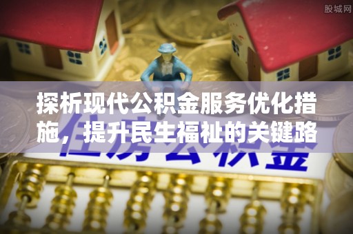 墨江探析现代公积金服务优化措施，提升民生福祉的关键路径