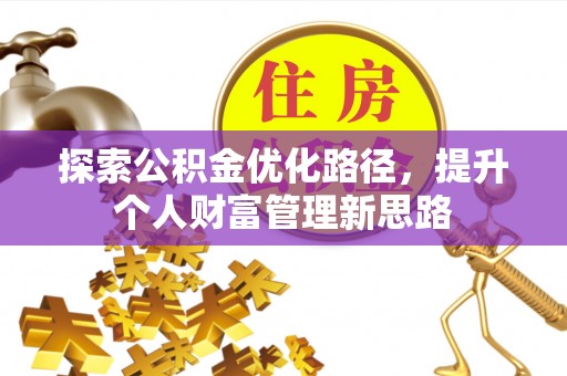 墨江探索公积金优化路径，提升个人财富管理新思路