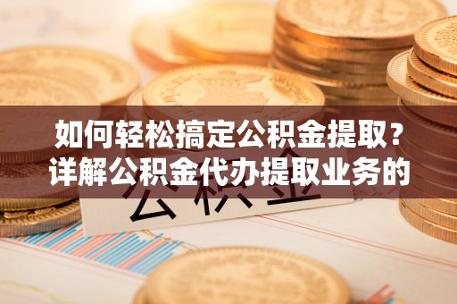 墨江如何轻松搞定公积金提取？详解公积金代办提取业务的便捷之道