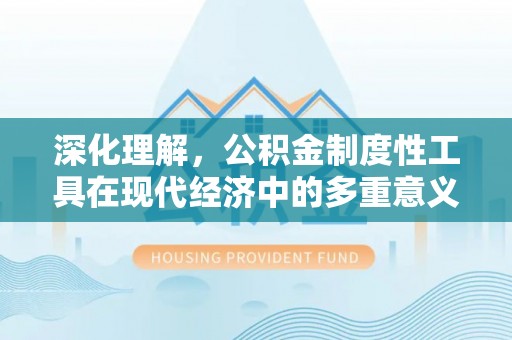 墨江深化理解，公积金制度性工具在现代经济中的多重意义