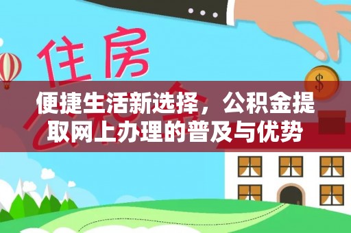 墨江便捷生活新选择，公积金提取网上办理的普及与优势