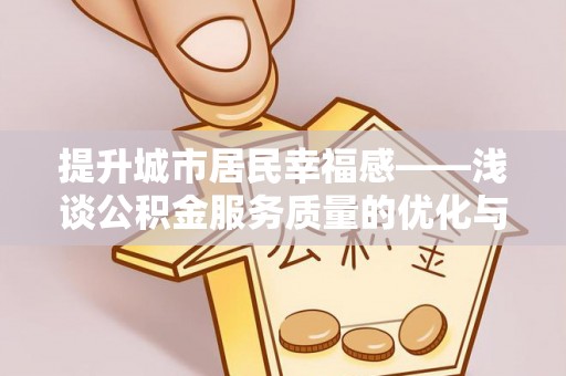 墨江提升城市居民幸福感——浅谈公积金服务质量的优化与未来