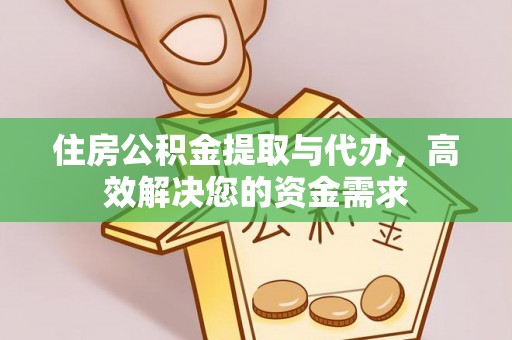 墨江住房公积金提取与代办，高效解决您的资金需求