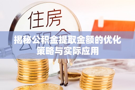 墨江揭秘公积金提取金额的优化策略与实际应用