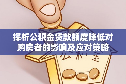 墨江探析公积金贷款额度降低对购房者的影响及应对策略