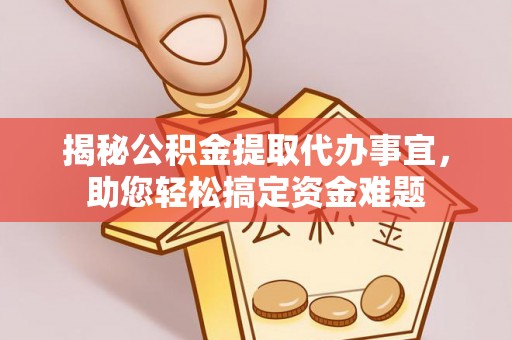 墨江揭秘公积金提取代办事宜，助您轻松搞定资金难题