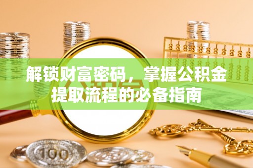 墨江解锁财富密码，掌握公积金提取流程的必备指南
