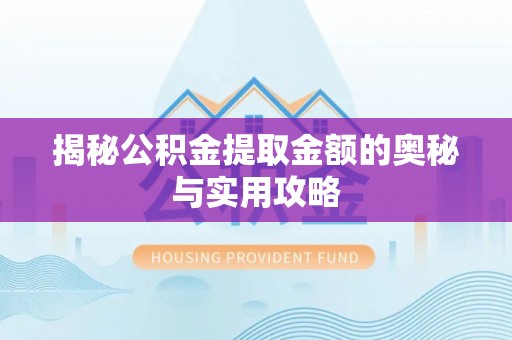 墨江揭秘公积金提取金额的奥秘与实用攻略