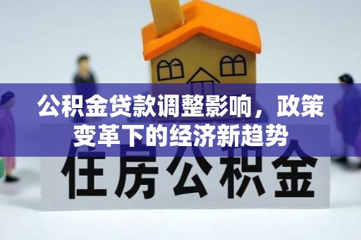 墨江公积金贷款调整影响，政策变革下的经济新趋势