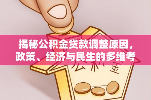 墨江揭秘公积金贷款调整原因，政策、经济与民生的多维考量