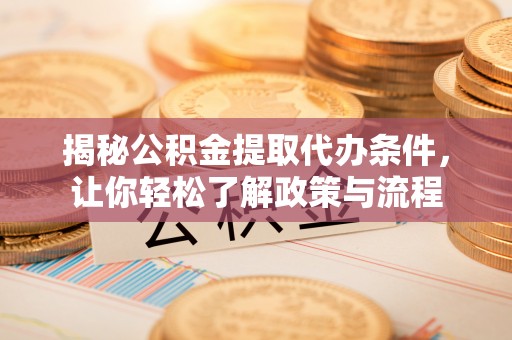 墨江揭秘公积金提取代办条件，让你轻松了解政策与流程
