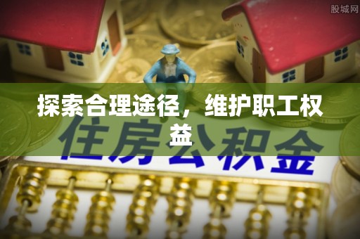 墨江探索合理途径，维护职工权益