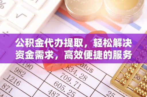 墨江公积金代办提取，轻松解决资金需求，高效便捷的服务选择