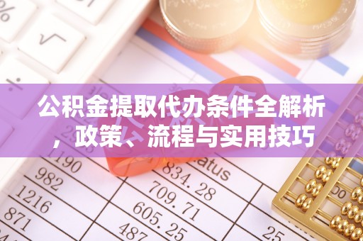 墨江公积金提取代办条件全解析，政策、流程与实用技巧