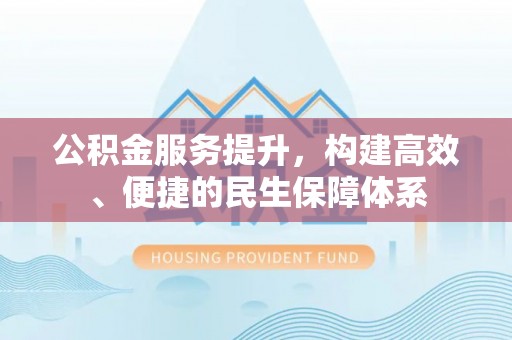 墨江公积金服务提升，构建高效、便捷的民生保障体系