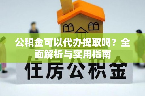 墨江公积金可以代办提取吗？全面解析与实用指南