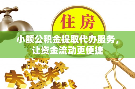 墨江小额公积金提取代办服务，让资金流动更便捷