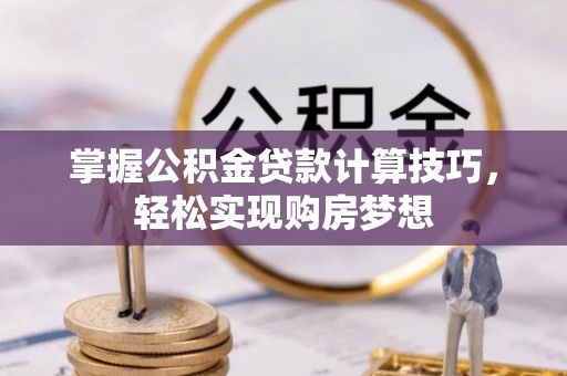 墨江掌握公积金贷款计算技巧，轻松实现购房梦想