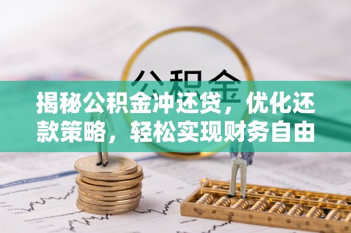 墨江揭秘公积金冲还贷，优化还款策略，轻松实现财务自由